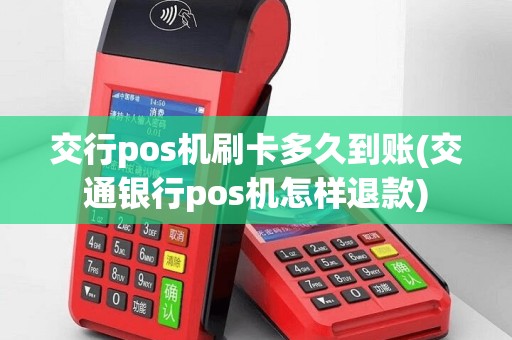 交行pos机刷卡多久到账(交通银行pos机怎样退款)