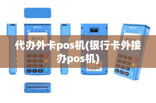 代办外卡pos机(银行卡外接办pos机)