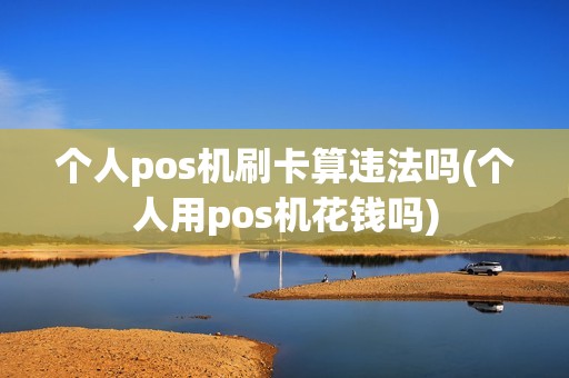 个人pos机刷卡算违法吗(个人用pos机花钱吗)