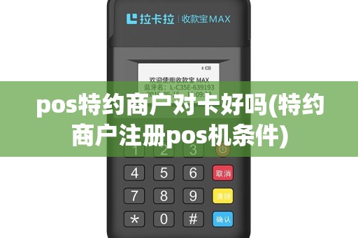 pos特约商户对卡好吗(特约商户注册pos机条件)