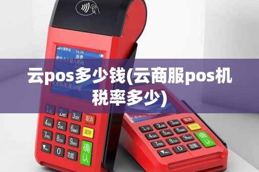 云pos多少钱(云商服pos机税率多少)