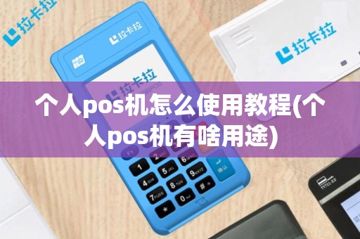 个人pos机怎么使用教程(个人pos机有啥用途)