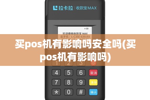 买pos机有影响吗安全吗(买pos机有影响吗)