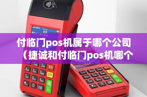 付临门pos机属于哪个公司（捷诚和付临门pos机哪个好用了）