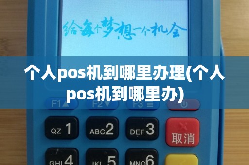 个人pos机到哪里办理(个人pos机到哪里办)