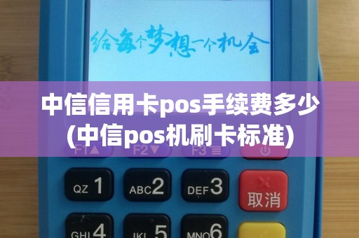中信信用卡pos手续费多少(中信pos机刷卡标准)