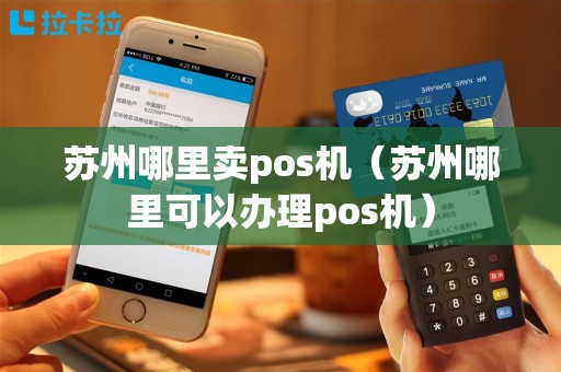 苏州哪里卖pos机（苏州哪里可以办理pos机）