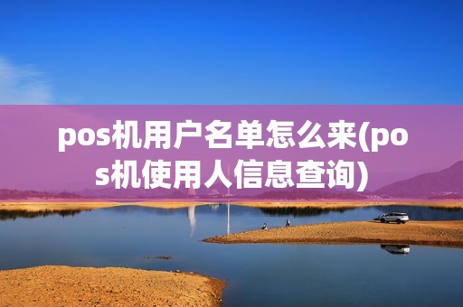 pos机用户名单怎么来(pos机使用人信息查询)