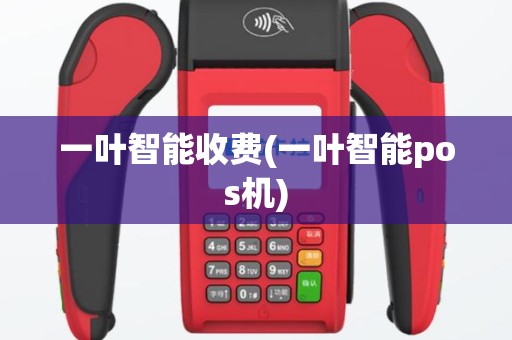 一叶智能收费(一叶智能pos机)