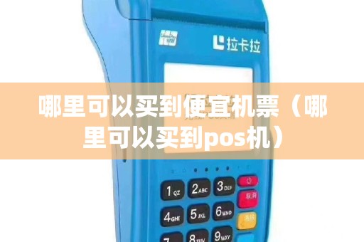 哪里可以买到便宜机票（哪里可以买到pos机）