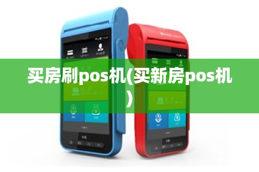 买房刷pos机(买新房pos机)