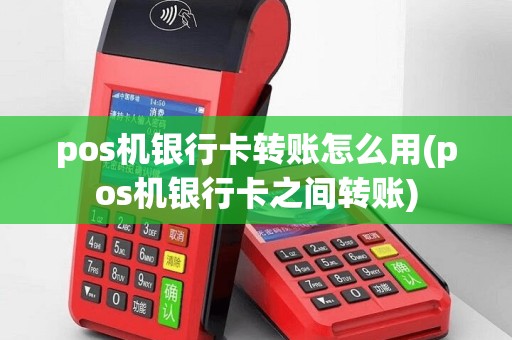 pos机银行卡转账怎么用(pos机银行卡之间转账)