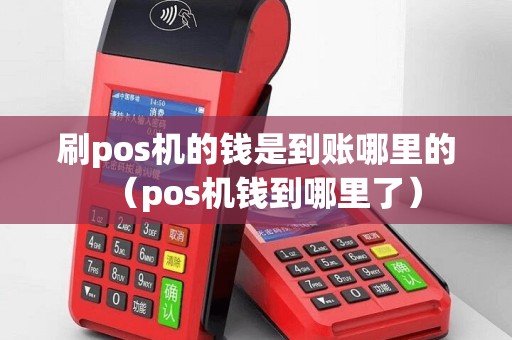 刷pos机的钱是到账哪里的（pos机钱到哪里了）