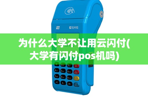 为什么大学不让用云闪付(大学有闪付pos机吗)