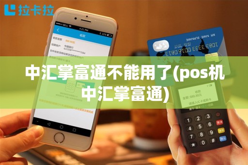 中汇掌富通不能用了(pos机中汇掌富通)