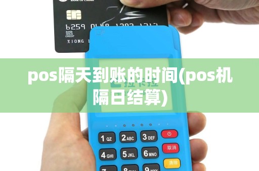 pos隔天到账的时间(pos机隔日结算)