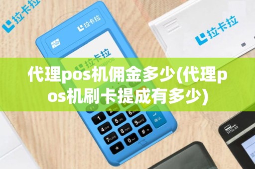代理pos机佣金多少(代理pos机刷卡提成有多少)