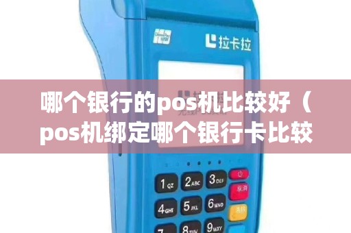 哪个银行的pos机比较好（pos机绑定哪个银行卡比较好）