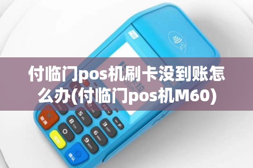 付临门pos机刷卡没到账怎么办(付临门pos机M60)