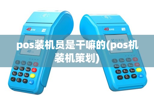 pos装机员是干嘛的(pos机装机策划)