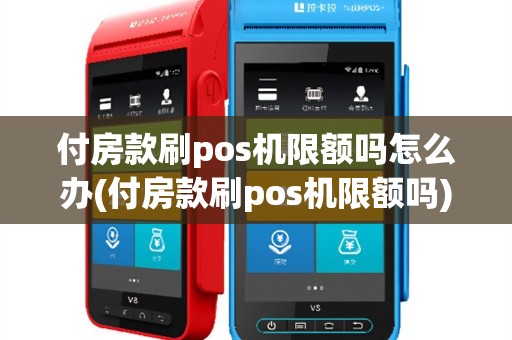 付房款刷pos机限额吗怎么办(付房款刷pos机限额吗)
