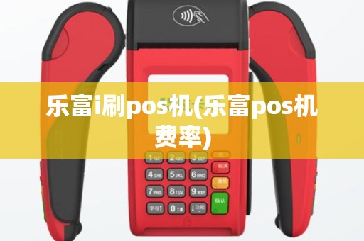 乐富i刷pos机(乐富pos机费率)