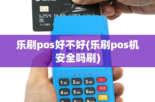 乐刷pos好不好(乐刷pos机安全吗刷)