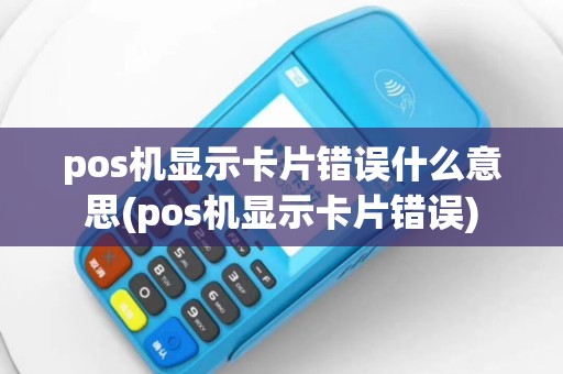 pos机显示卡片错误什么意思(pos机显示卡片错误)