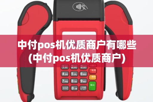 中付pos机优质商户有哪些(中付pos机优质商户)