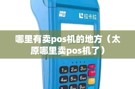 哪里有卖pos机的地方（太原哪里卖pos机了）