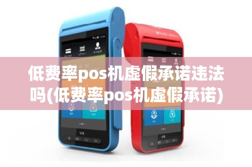 低费率pos机虚假承诺违法吗(低费率pos机虚假承诺)