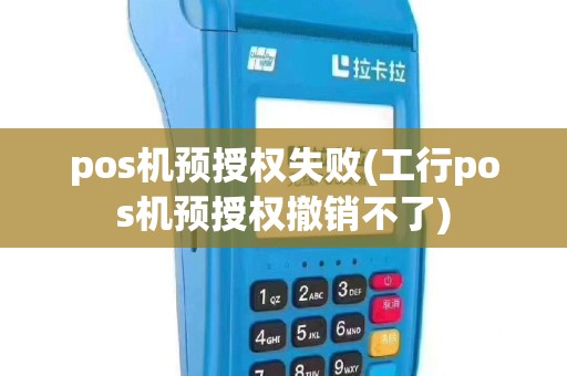 pos机预授权失败(工行pos机预授权撤销不了)
