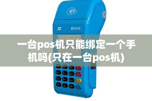 一台pos机只能绑定一个手机吗(只在一台pos机)