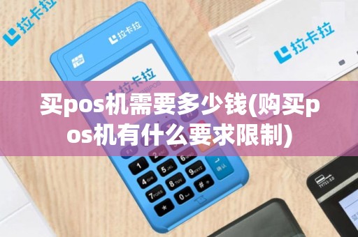 买pos机需要多少钱(购买pos机有什么要求限制)
