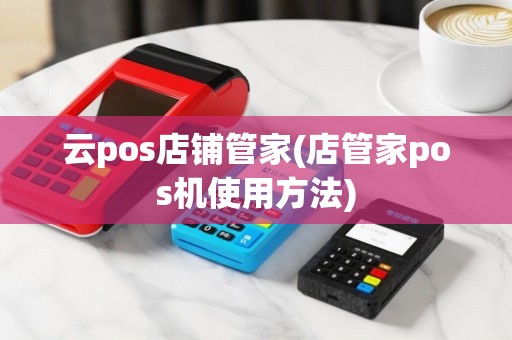 云pos店铺管家(店管家pos机使用方法)
