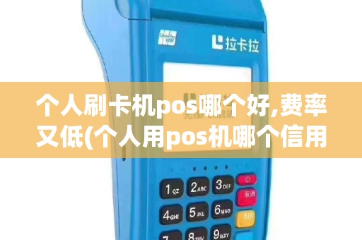 个人刷卡机pos哪个好,费率又低(个人用pos机哪个信用好)