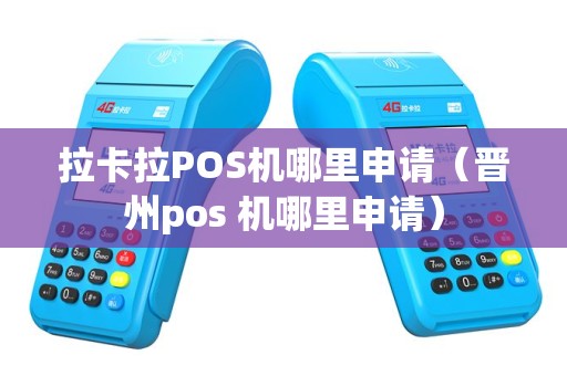 拉卡拉POS机哪里申请（晋州pos 机哪里申请）