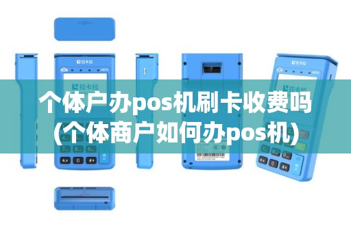 个体户办pos机刷卡收费吗(个体商户如何办pos机)