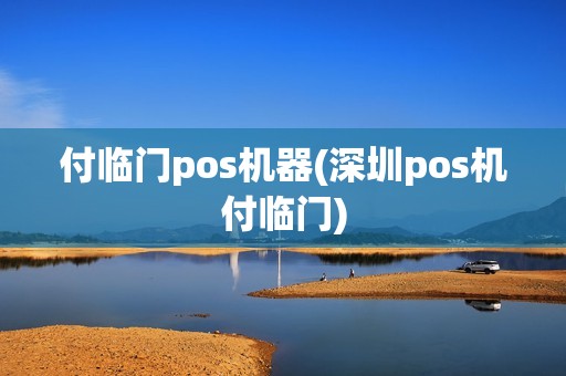 付临门pos机器(深圳pos机付临门)