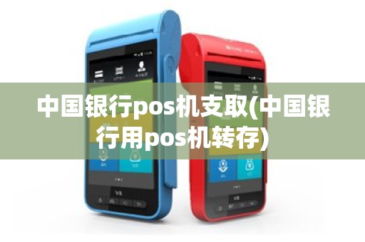中国银行pos机支取(中国银行用pos机转存)