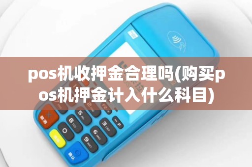 pos机收押金合理吗(购买pos机押金计入什么科目)