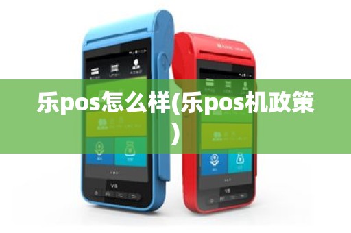 乐pos怎么样(乐pos机政策)