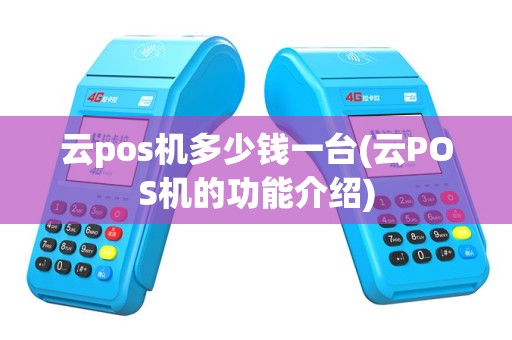 云pos机多少钱一台(云POS机的功能介绍)