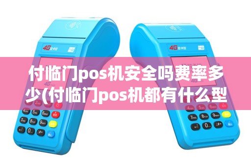 付临门pos机安全吗费率多少(付临门pos机都有什么型号)