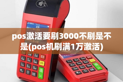pos激活要刷3000不刷是不是(pos机刷满1万激活)