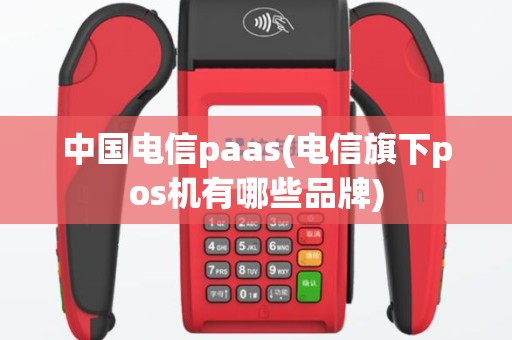 中国电信paas(电信旗下pos机有哪些品牌)