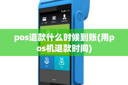 pos退款什么时候到账(用pos机退款时间)