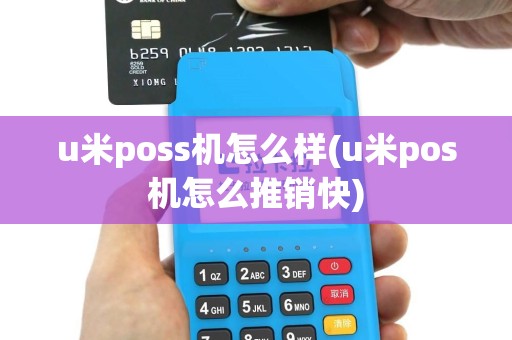 u米poss机怎么样(u米pos机怎么推销快)