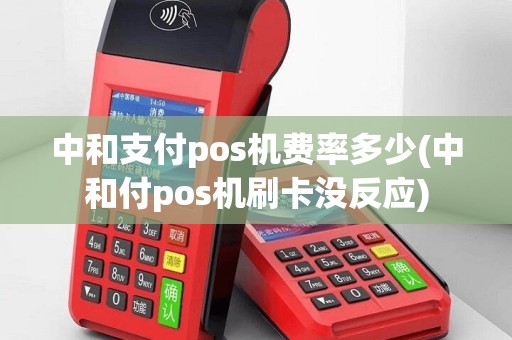 中和支付pos机费率多少(中和付pos机刷卡没反应)
