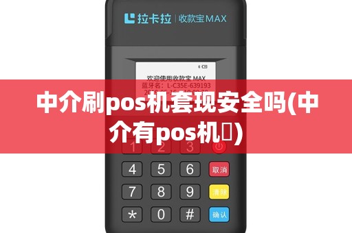 中介刷pos机套现安全吗(中介有pos机嚒)
